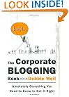 The Corporate Blogging Book: Absolutely Everything You Need to Know to Get It Right