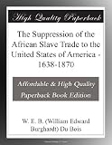 The Suppression of the African Slave Trade to the United States of America - 1638-1870