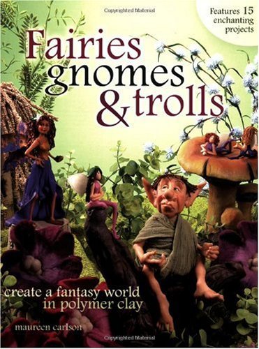 Fairies, Gnomes & Trolls: Create a Fantasy World in Polymer Clay
