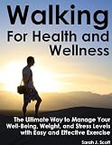 Walking For Health and Wellness - The Ultimate Way to Manage Your Well-Being, Weight and Stress Levels (Natural Health and Wellness)