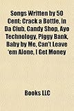 Songs Written by 50 Cent: Crack a Bottle, in Da Club, Candy Shop, Ayo Technology, Piggy Bank, Baby by Me, Can't Leave 'em Alone, I Get Money-
