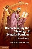Reconstructing the theology of Evagrius Ponticus : beyond heresy