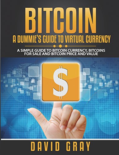 BITCOIN: A DUMMIE'S GUIDE TO VIRTUAL CURRENCY (Large Print): A Simple Guide to Bitcoin Currency, Bitcoins for Sale and Bitcoin Price and Value