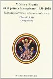 Mexico y Espana En El Primer Franquismo, 1939-1950: Rupturas Formales, Relaciones Oficiosas (Estudios Historicos)