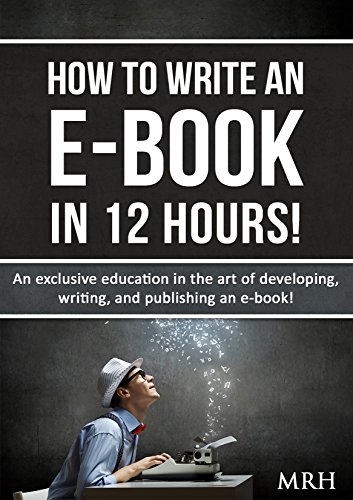How To Write An E-Book In 12 Hours!: An exclusive education in the art of developing, writing, and publishing an e-book!