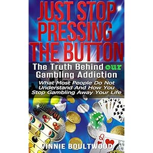 Gambling:Just Stop Pressing The Button: The Truth Behind our Gambling Addiction - What Most People Do Not Understand And How You Stop Gambling Away Yo