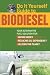Do It Yourself Guide to Biodiesel: Your Alternative Fuel Solution for Saving Money, Reducing Oil Dependency, and Helping the Planet