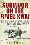 Survivor on the River Kwai: The Incredible Story of Life on the Burma Railway