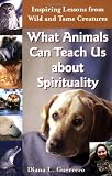 What Animals Can Teach Us about Spirituality: Inspiring Lessons from Wild and Tame Creatures