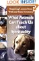 What Animals Can Teach Us about Spirituality: Inspiring Lessons from Wild and Tame Creatures
