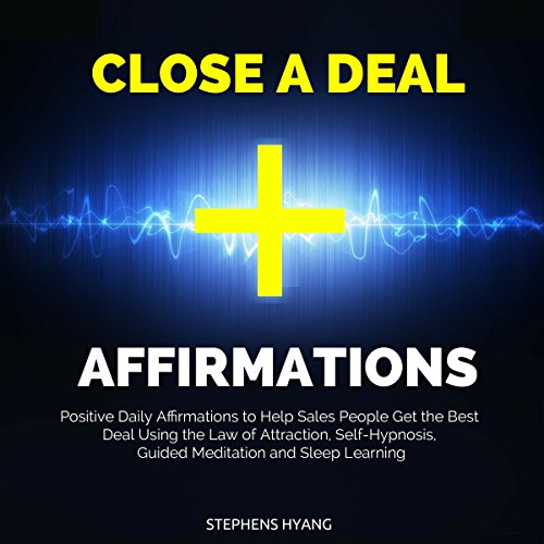 Close a Deal Affirmations: Positive Daily Affirmations to Help Sales People Get the Best Deal Using the Law of Attraction, Self-Hypnosis, Guided Meditation and Sleep Learning