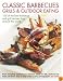 Classic Barbecues, Grills and Outdoor Eating: 100 very best grill and griddle recipes, from tempting appetizers to