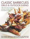 Classic Barbecues, Grills and Outdoor Eating: 100 of the Best Barbecue and Grill Recipes from Around the World - From Tempting Appetizers to Fabulous Ideas ... Step-by-step in 250 Sizzling Photographs