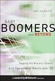 Baby Boomers and Beyond: Tapping the Ministry Talents and Passions of Adults over 50
