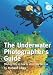 The Underwater Photographer's Guide: Practical tips on how to shoot like the pros