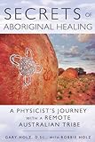 Secrets of Aboriginal Healing: A Physicist's Journey with a Remote Australian Tribe
