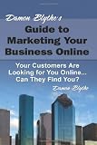 Damon Blythe's Guide to Marketing Your Business Online: Your Customers Are Looking for You Online... Can They Find You?