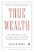 True Wealth: How and Why Millions of Americans Are Creating a Time-Rich,Ecologically Light,Small-Scale, High-Satisfaction Economy