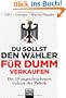 Du sollst den W�hler f�r dumm verkaufen: Die 10 ungeschriebenen Gebote der Politik