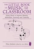 The Little Book of Music for the Classroom (Independent Thinking Series) Using Music to Improve Memory, Motivation, Learning and Creativity