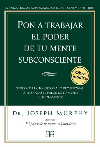 Pon a trabajar el poder de tu mente subconsciente: Supera tu éxito personal y profesional utilizando el poder de tu mente subconsciente (Spanish Edition)