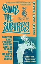 Bomb the Suburbs: Graffiti, Race, Freight-Hopping and the Search for Hip-Hop's Moral Center Bomb the Suburbs: Graffiti, Race, Freight-Hopping and the Search for Hip-Hop's Moral Center