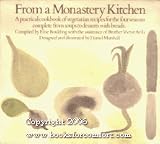 From a Monastery Kitchen: A Practical Cookbook of Vegetarian Recipes for the Four Seasons Complete from Soups to Desserts with Breads