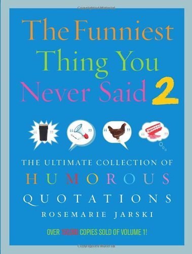 The Funniest Thing You Never Said 2: The Ultimate Collection of Humorous Quotations
