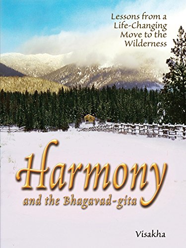 Harmony and the Bhagavad-gita: Lessons from a Life-Changing Move to the Wilderness, by Visakha Dasi Harmony and the Bhagavad-gita: Lessons from a Life-Changing Move to the Wilderness, by Visakha Dasi