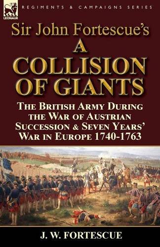 Sir John Fortescue's 'A Collision of Giants': the British Army During the War of Austrian Succession & Seven Years' War in Europe 1740-1763