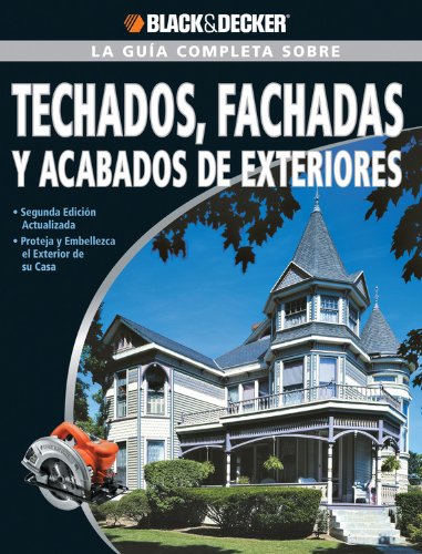 La Guia Completa sobre Techados, Fachadas Y Acabados De Exteriores: *Segunda Edicion actualizada *Proteja y embellezca el exterior de su casa (Black & Decker Complete Guide) (Spanish Edition)