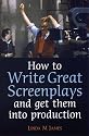 How to Write Great Screenplays: And Get Them into Production (How to)
