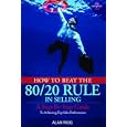 How to Beat the 80 20 Rule in Selling: A Step-by-Step Guide to Achieving Top Sales Performance by Alan Rigg