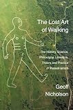 The lost art of walking : the history, science, philosophy, literature, theory and practice of pedestrianism