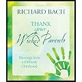 Thank Your Wicked Parents: Blessings from a Difficult Childhood