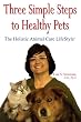Three Simple Steps to Healthy Pets: The Holistic Animal Care LifeStyle