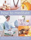 How to meditate : gain focus and serenity with simple-to-follow techniques shown in more than 250 photographs