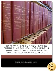 To provide for paid sick leave to ensure that Americans can address their own health needs and the health needs of their families.