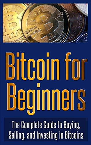 Bitcoin for Beginners: The Complete Guide to Buying, Selling, and Investing in Bitcoins