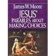Jesus' Parables About Making Choices by  James W. Moore