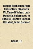 Female Shakespearean Characters: Cleopatra VII, Three Witches, Lady Macbeth, References to Ophelia, Sycorax, Ophelia, Rosaline, Juliet Capulet-