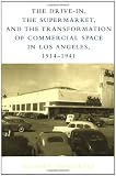 The Drive-In, the Supermarket, and the Transformation of Commercial Space in Los Angeles, 1914-1941