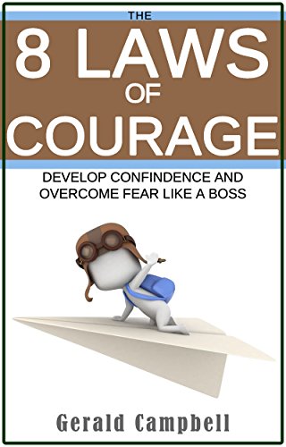 Courage: The 8 Laws of Courage: Develop Confidence and Overcome Fear Like a Boss (8 Laws of Self Improvement Book 5)