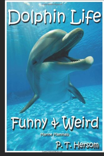 Dolphin Life Funny & Weird Marine Mammals: Learn with Amazing Photos and Fun Facts About Dolphins and Marine Mammals (Funny & Weird Animals) (Volume 7)