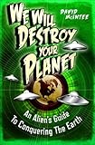 We will destroy your planet : an alien's guide to conquering the Earth