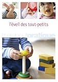 L'�veil des tout-petits : Comment favoriser l'�veil et l'�panouissement de son b�b� de la naissance � 18 mois