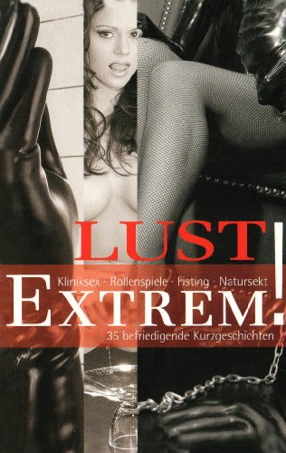 Lust Extrem!: 35 befriedigende Kurzgeschichten