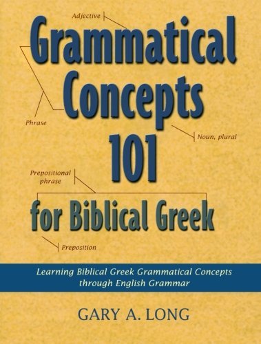 Grammatical Concepts 101 for Biblical Greek: Learning Biblical Greek Grammatical Concepts through English Grammar