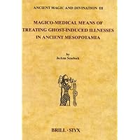 Magico-Medical Means of Treating Ghost-Induced Illness in Ancient Mesopotamia (Ancient Magic and Divination)