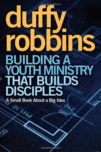 Building a Youth Ministry that Builds Disciples: A Small Book About a Big Idea, by Duffy Robbins